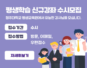 평생학습 신규강좌 수시모집
청주대학교 평생교육원에서 유능한 강사님을 모십니다.
접수기간: 가을학기 강좌개설 ~ 05.31(금)까지 접수
접수방법: 방문, 이메일, 우편접수
자세히보기